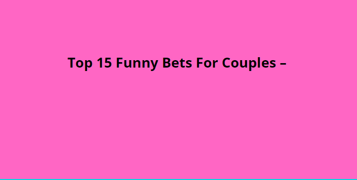 Top 15 Funny Bets For Couples –
