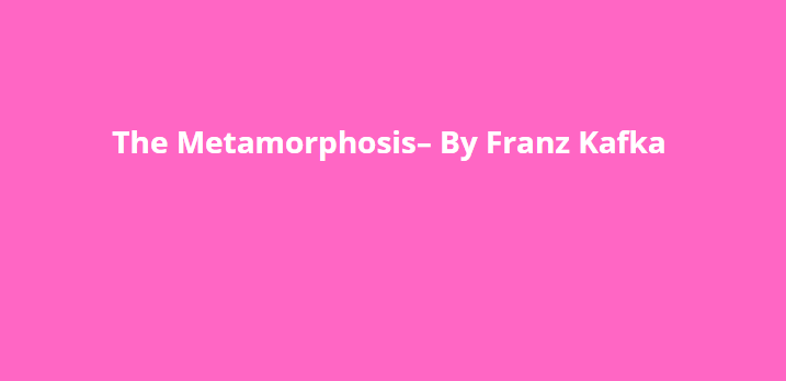 The Metamorphosis– By Franz Kafka