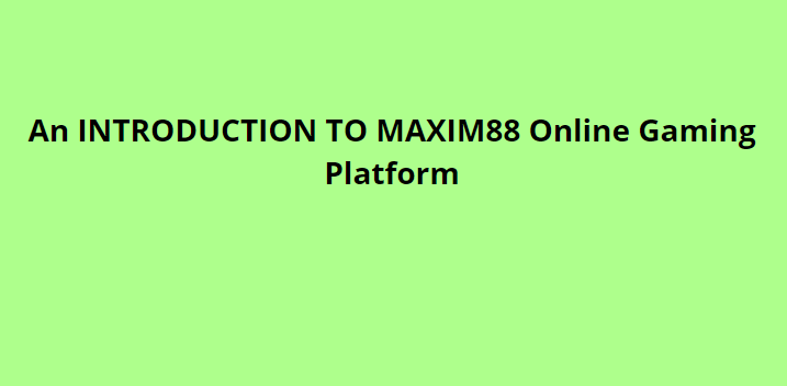 An INTRODUCTION TO MAXIM88 Online Gaming Platform