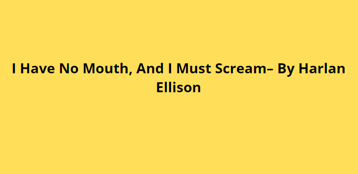 I Have No Mouth, And I Must Scream– By Harlan Ellison