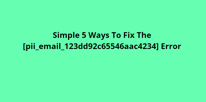 Simple 5 Ways To Fix The [pii_email_123dd92c65546aac4234] Error