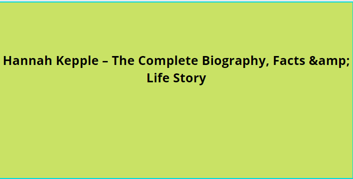 Hannah Kepple – The Complete Biography, Facts & Life Story